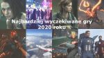 TOP 10 – najbardziej wyczekiwane gry 2020 roku Najbardziej wyczekiwane gry 2020 roku